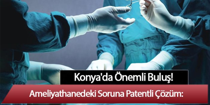 Ameliyathanedeki Soruna Patentli Çözüm: Konya'dan Önemli Buluş
