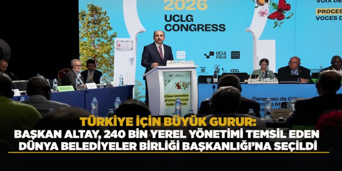 BAŞKAN ALTAY, 240 BİN YEREL YÖNETİMİ TEMSİL EDEN DÜNYA BELEDİYELER BİRLİĞİ BAŞKANLIĞI’NA SEÇİLDİ