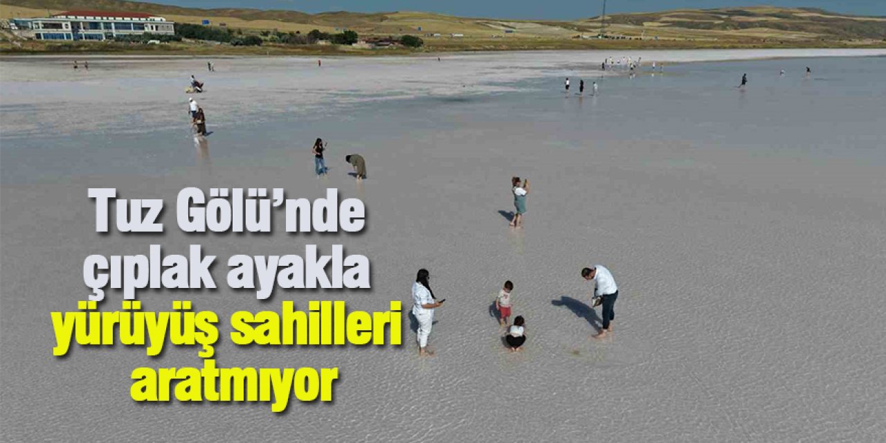 Tuz Gölü’nde çıplak ayakla yürüyüş sahilleri aratmıyor