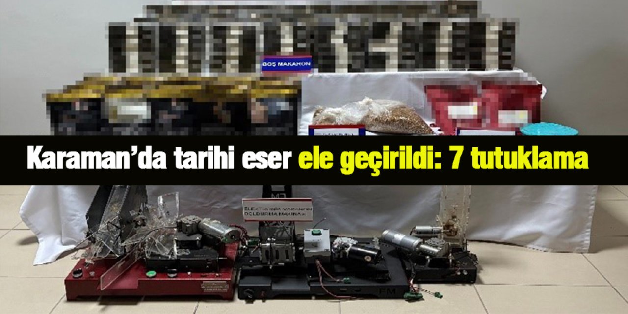 Karaman’da tarihi eser ele geçirildi: 7 tutuklama