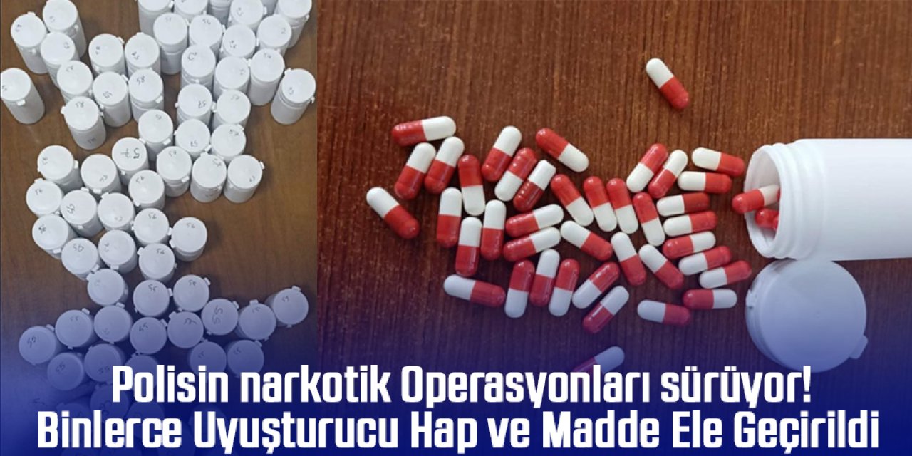 Narkotik Operasyonları sürüyor! Binlerce Uyuşturucu Hap ve Madde Ele Geçirildi