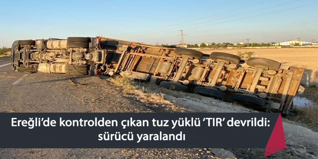 Ereğli’de kontrolden çıkan tuz yüklü ‘TIR’ devrildi: sürücü yaralandı