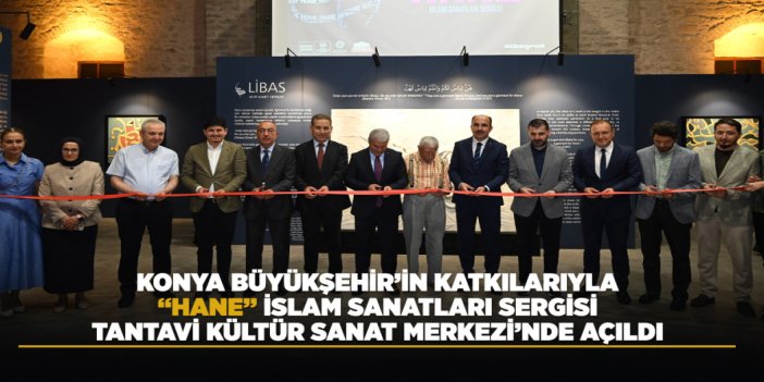 KONYA BÜYÜKŞEHİR’İN KATKILARIYLA “HANE” İSLAM SANATLARI SERGİSİ TANTAVİ KÜLTÜR SANAT MERKEZİ’NDE AÇILDI