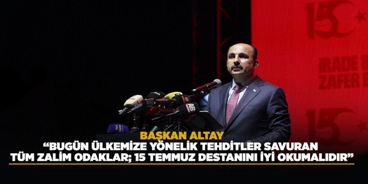 Başkan Altay: “Bugün Ülkemize Yönelik Tehditler Savuran Tüm Zalim Odaklar; 15 Temmuz Destanını İyi Okumalıdır”