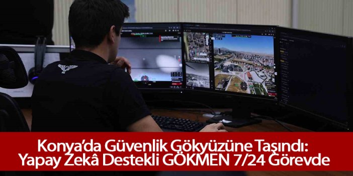Konya’da Güvenlik Gökyüzüne Taşındı: Yapay Zekâ Destekli GÖKMEN 7/24 Görevde