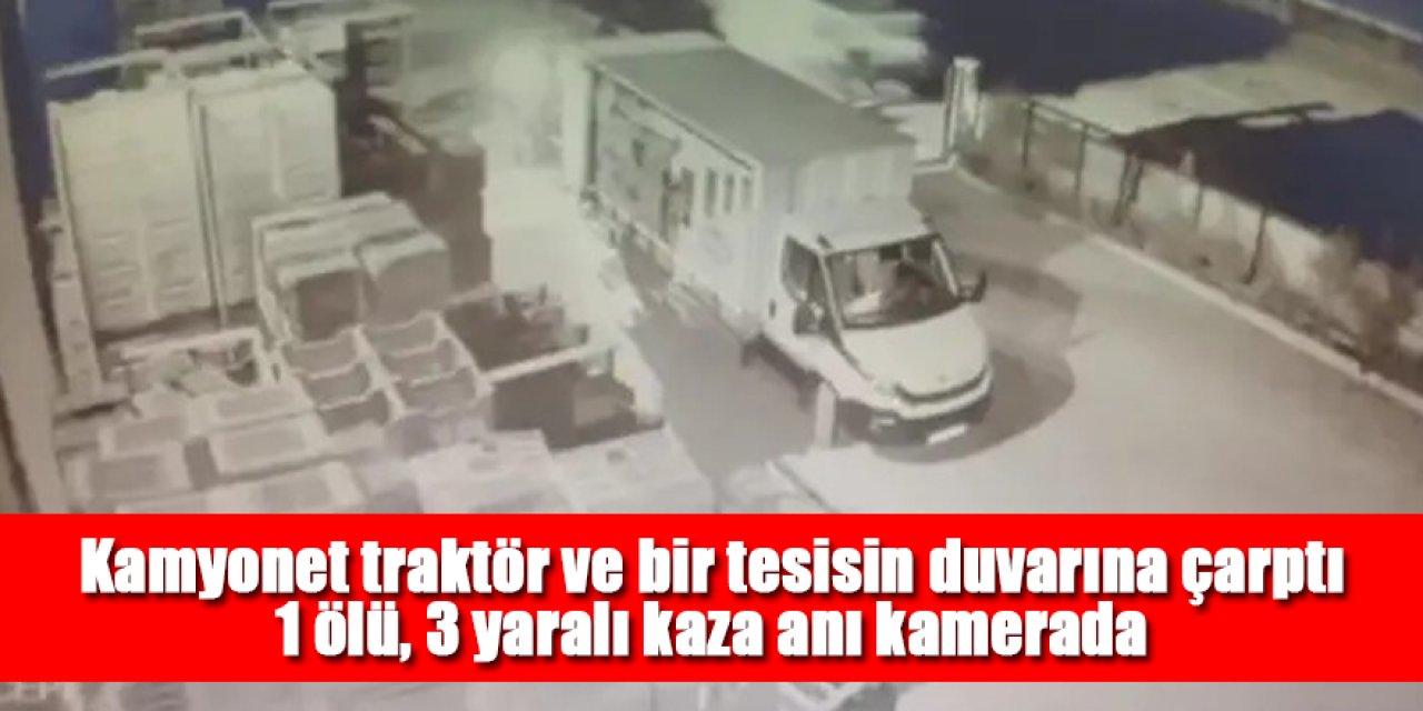 Kamyonet traktör ve bir tesisin duvarına çarptı; 1 ölü, 3 yaralı kaza anı kamerada