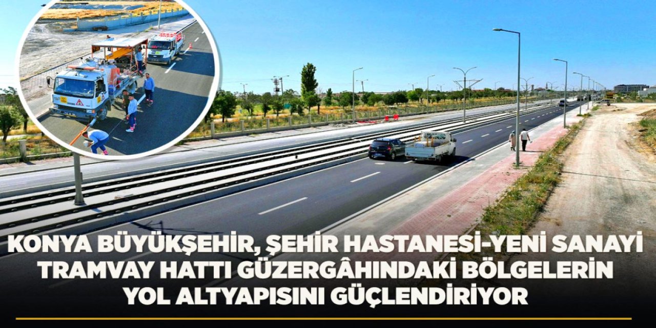 Konya Büyükşehir, Şehir Hastanesi-Yeni Sanayi Tramvay Hattı Güzergâhındaki Bölgelerin Yol Altyapısını Güçlendiriyor