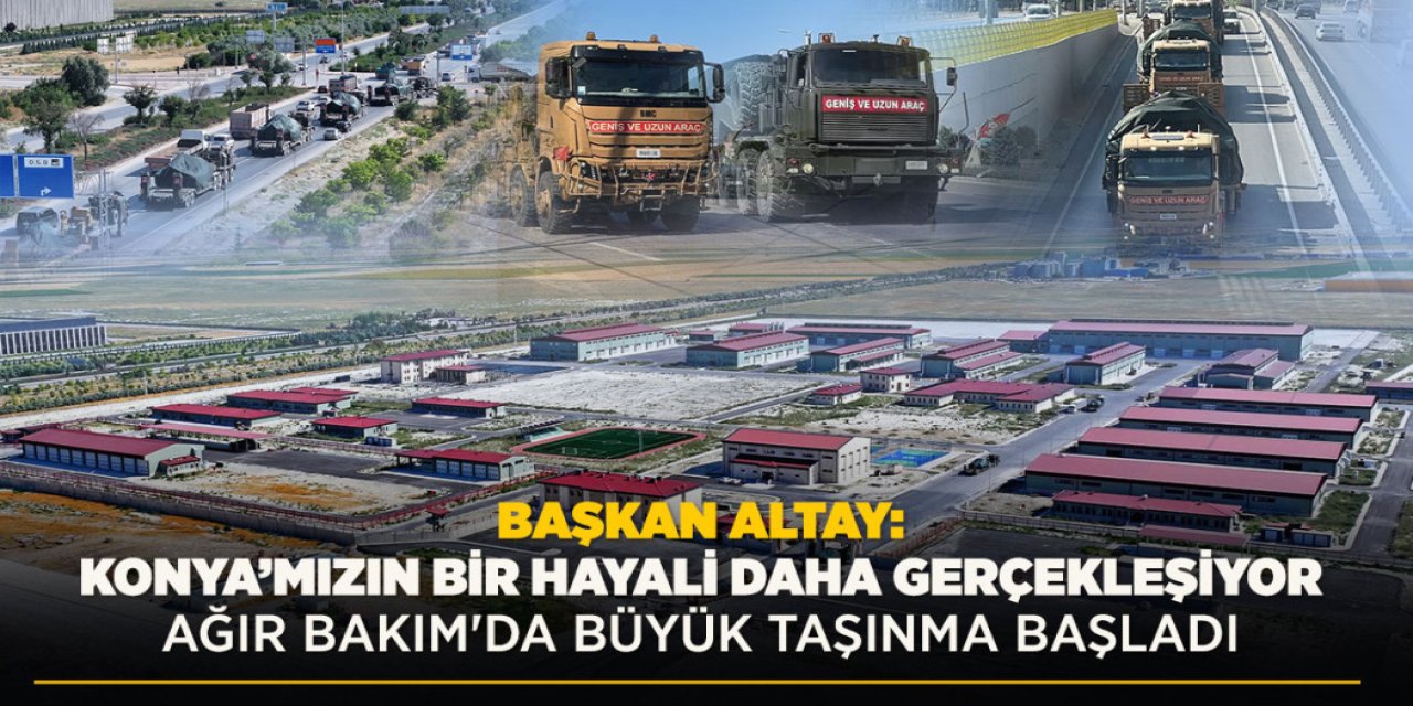 BAŞKAN ALTAY: “KONYA’MIZIN BİR HAYALİ DAHA GERÇEKLEŞİYOR. AĞIR BAKIM'DA BÜYÜK TAŞINMA BAŞLADI”