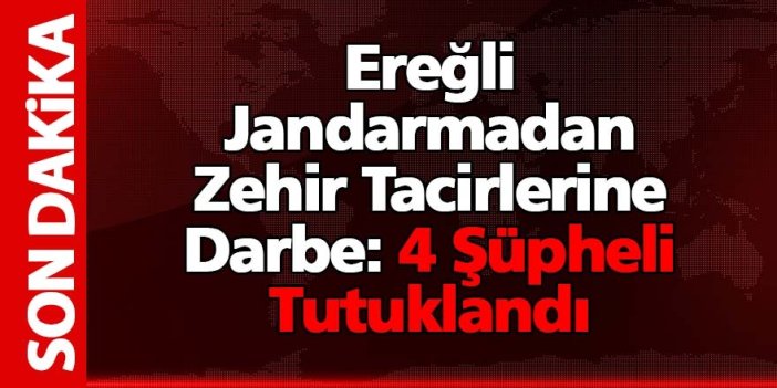 Ereğli Jandarmadan Zehir Tacirlerine Darbe: 4 Şüpheli Tutuklandı