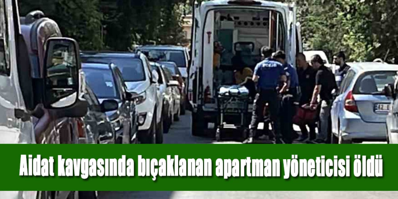 Aidat kavgasında bıçaklanan apartman yöneticisi öldü