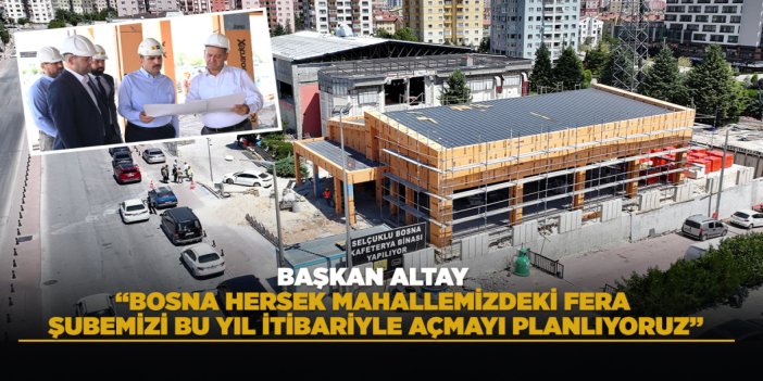 BAŞKAN ALTAY: “BOSNA HERSEK MAHALLEMİZDEKİ FERA ŞUBEMİZİ BU YIL İTİBARİYLE AÇMAYI PLANLIYORUZ”