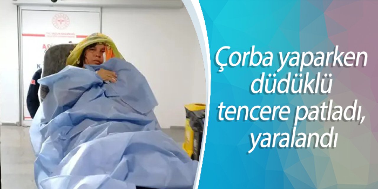 Çorba yaparken düdüklü tencere patladı, yaralandı