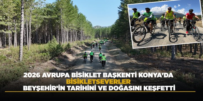 2026 AVRUPA BİSİKLET BAŞKENTİ KONYA'DA BİSİKLETSEVERLER BEYŞEHİR’İN TARİHİNİ VE DOĞASINI KEŞFETTİ