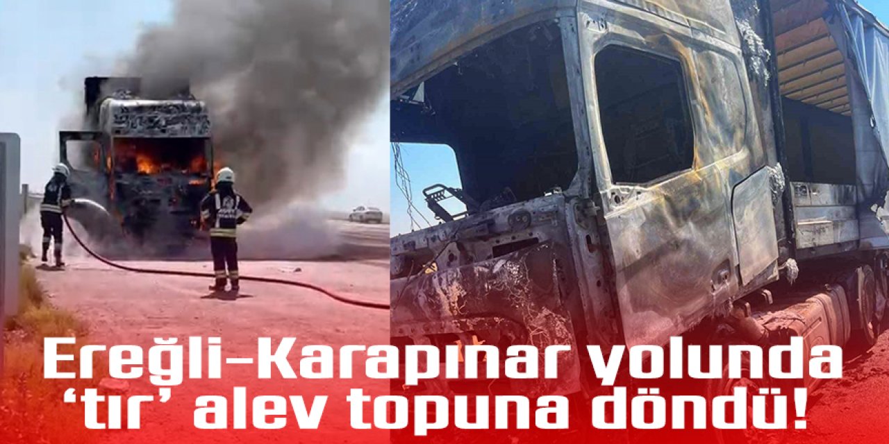 Ereğli-Karapınar yolunda ‘tır’ alev topuna döndü!