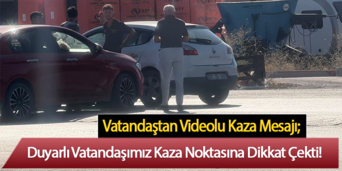 Vatandaştan Videolu Kaza Mesajı; Duyarlı Vatandaşımız Kaza Noktasına Dikkat Çekti!