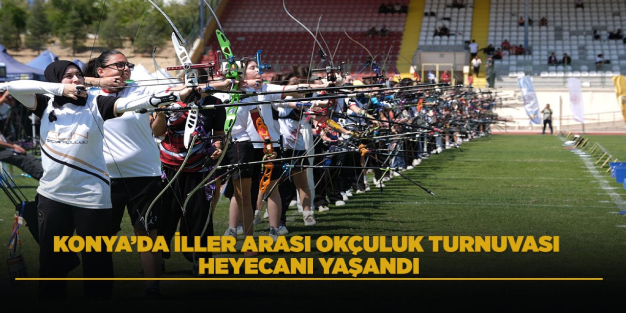 KONYA’DA İLLER ARASI OKÇULUK TURNUVASI HEYECANI YAŞANDI