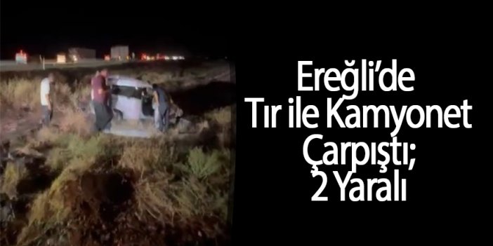 Ereğli’de Tır ile Kamyonet Çarpıştı; 2 Yaralı