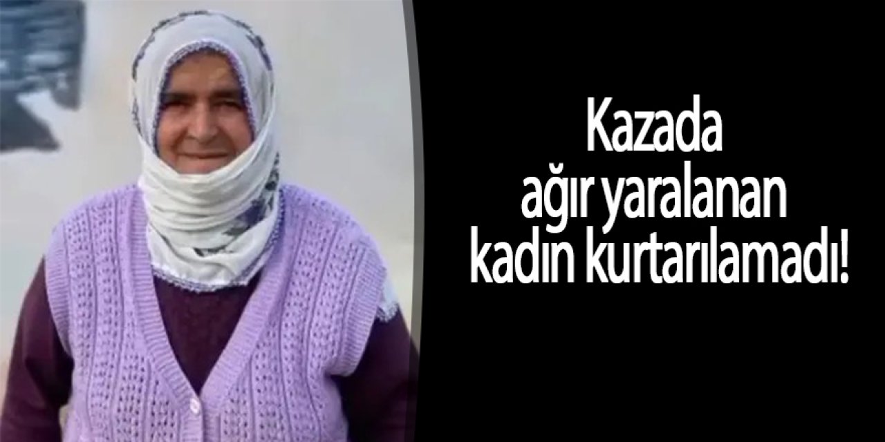  Kazada ağır yaralanan kadın kurtarılamadı!