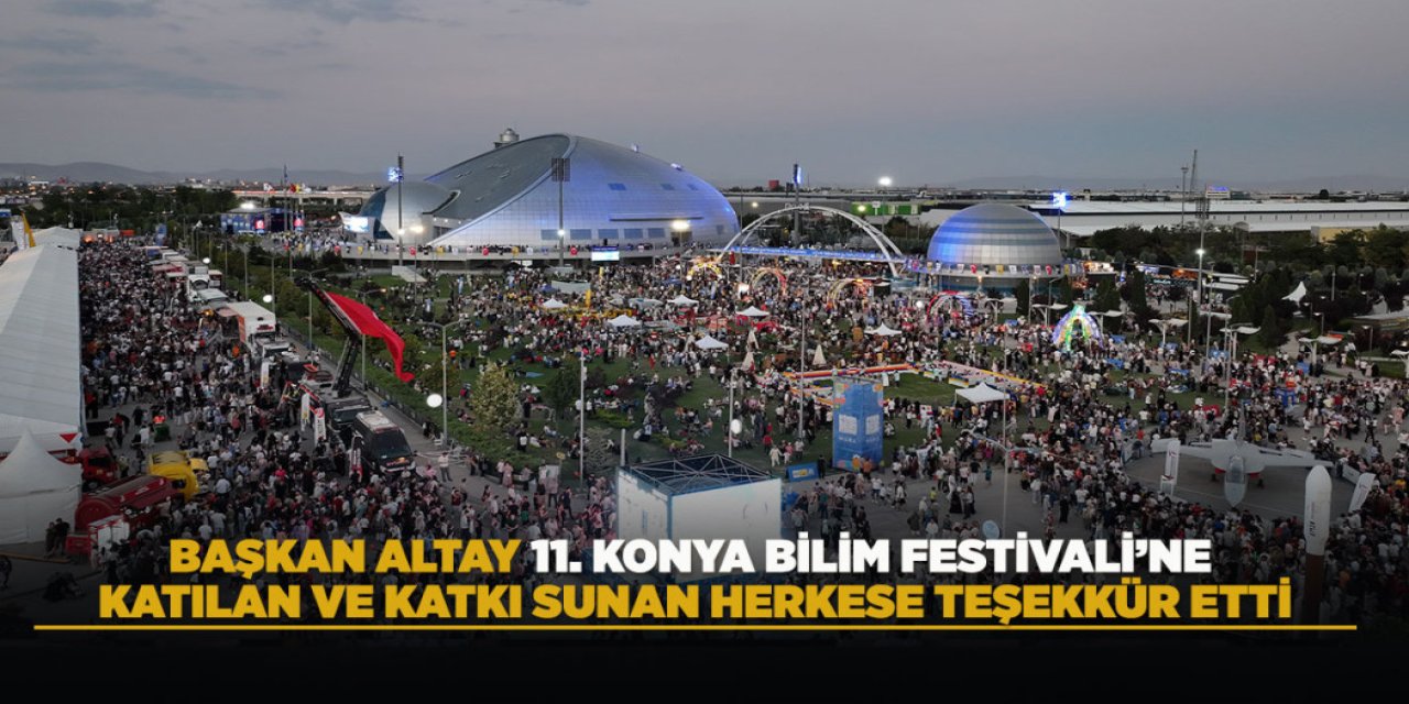 BAŞKAN ALTAY 11. KONYA BİLİM FESTİVALİ’NE KATILAN VE KATKI SUNAN HERKESE TEŞEKKÜR ETTİ
