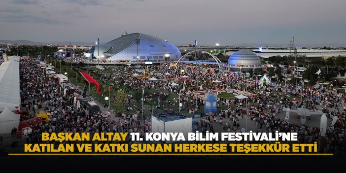 BAŞKAN ALTAY 11. KONYA BİLİM FESTİVALİ’NE KATILAN VE KATKI SUNAN HERKESE TEŞEKKÜR ETTİ