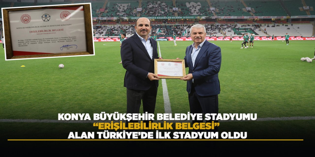 KONYA BÜYÜKŞEHİR BELEDİYE STADYUMU, “ERİŞİLEBİLİRLİK BELGESİ” ALAN TÜRKİYE’DE İLK STADYUM OLDU