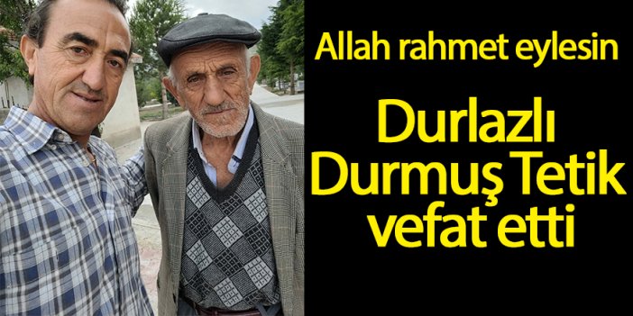 Durlazlı Durmuş Tetik vefat etti