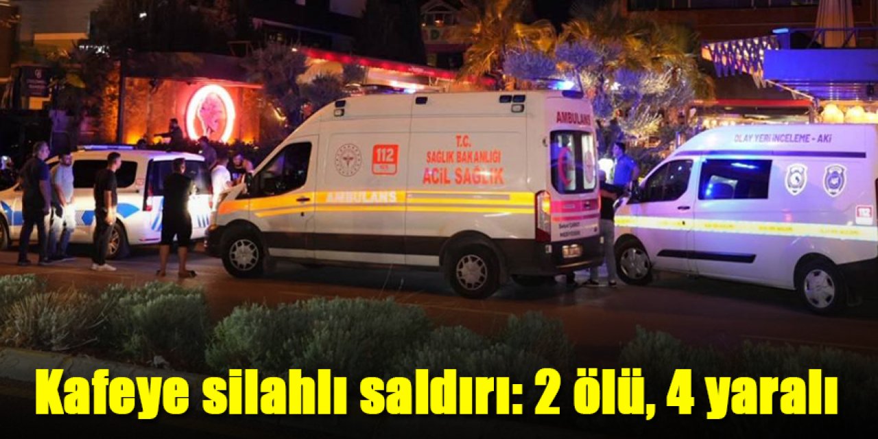 Kafeye silahlı saldırı: 2 ölü, 4 yaralı