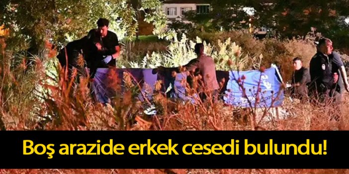 Boş arazide erkek cesedi bulundu!