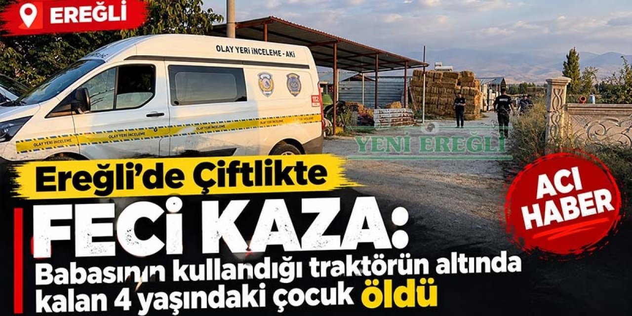 Ereğli’de Çiftlikte Feci Kaza: Babasının kullandığı traktörün altında kalan 4 yaşındaki çocuk öldü