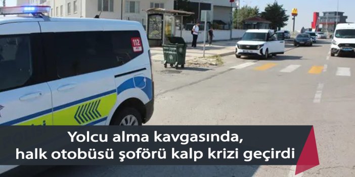 Yolcu alma kavgasında halk otobüsü şoförü kalp krizi geçirdi