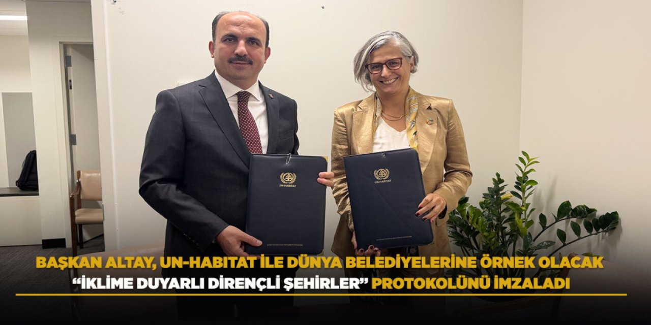 BAŞKAN ALTAY, UN-HABITAT İLE DÜNYA BELEDİYELERİNE ÖRNEK OLACAK “İKLİME DUYARLI DİRENÇLİ ŞEHİRLER” PROTOKOLÜNÜ İMZALADI