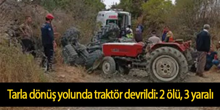 Tarla dönüş yolunda traktör devrildi: 2 ölü, 3 yaralı