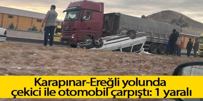 Karapınar-Ereğli yolunda çekici ile otomobil çarpıştı: 1 yaralı