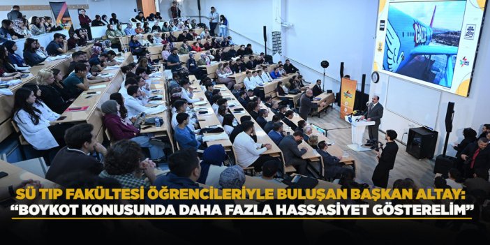 SÜ TIP FAKÜLTESİ ÖĞRENCİLERİYLE BULUŞAN BAŞKAN ALTAY: “BOYKOT KONUSUNDA DAHA FAZLA HASSASİYET GÖSTERELİM”