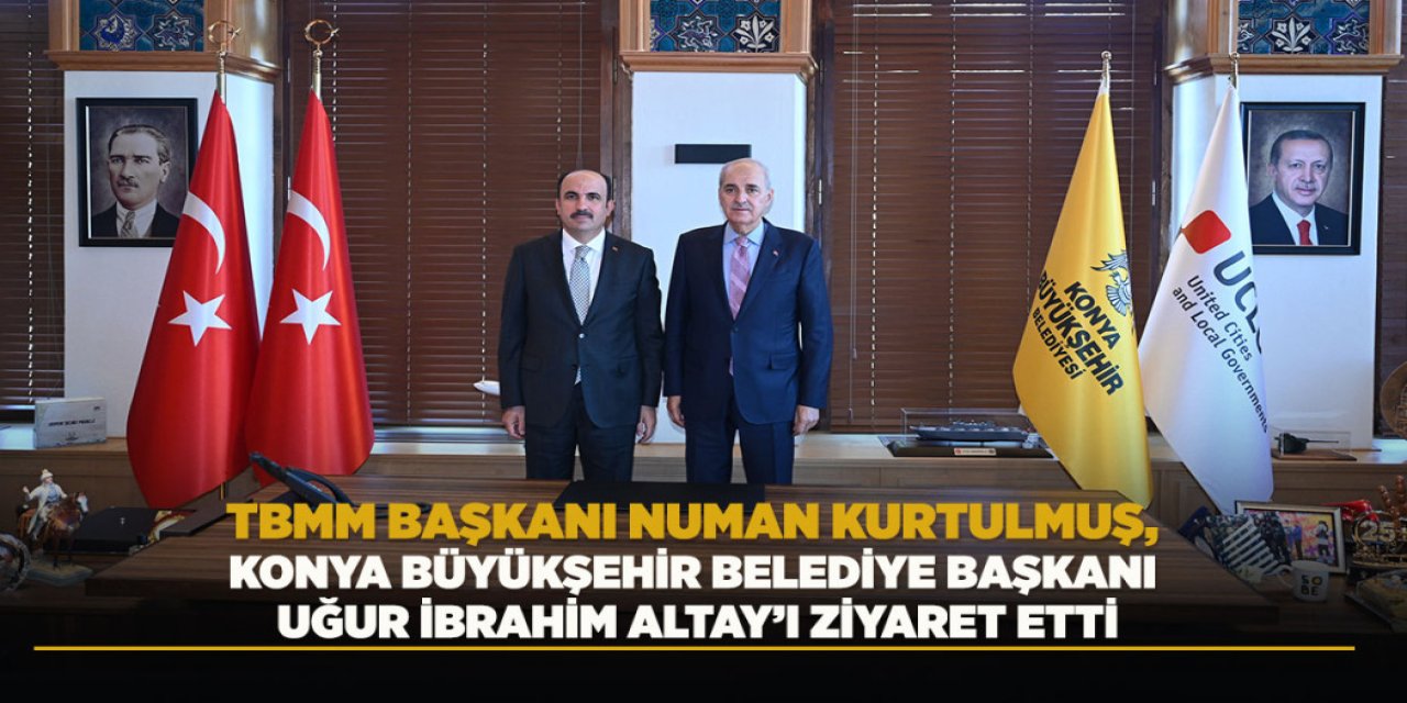 TBMM BAŞKANI NUMAN KURTULMUŞ, KONYA BÜYÜKŞEHİR BELEDİYE BAŞKANI UĞUR İBRAHİM ALTAY’I ZİYARET ETTİ