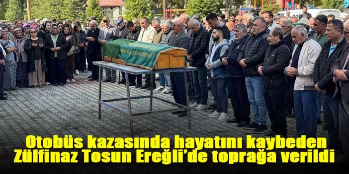 Manisa'daki otobüs kazasında ölen, Zülfinaz Tosun Ereğli’de toprağa verildi