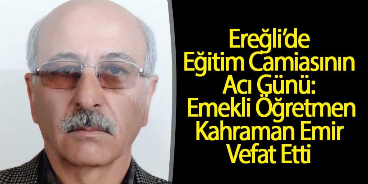 Ereğli’de Eğitim Camiasının Acı Günü: Emekli Öğretmen Kahraman Emir Vefat Etti