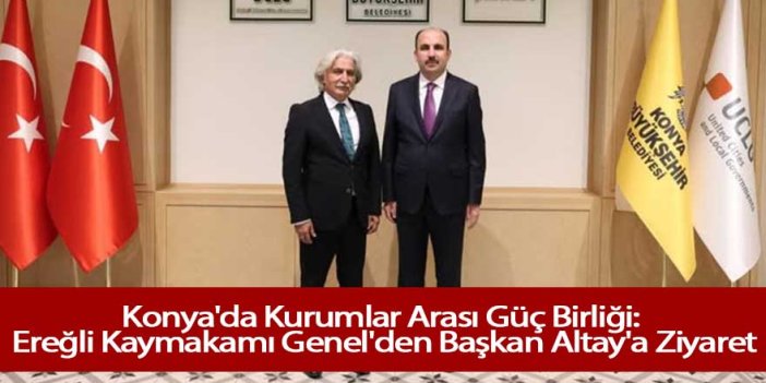 Konya'da Kurumlar Arası Güç Birliği: Kaymakam Genel'den Başkan Altay'a Ziyaret