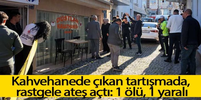 Kahvehanede çıkan tartışmada rastgele ateş açtı: 1 ölü, 1 yaralı